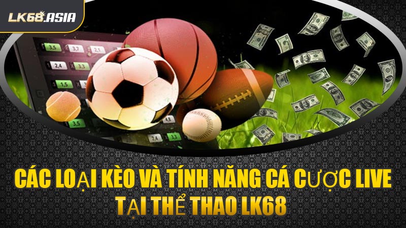 Các Loại Kèo Và Tính Năng Cá Cược Live Tại Thể Thao LK68 