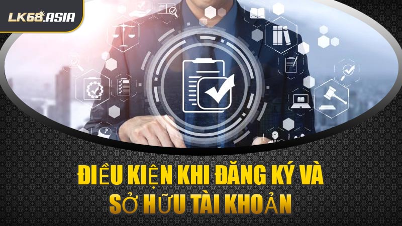 Điều Kiện Khi Đăng Ký Và Sở Hữu Tài Khoản