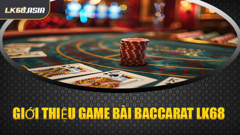 Giới Thiệu Game Bài Baccarat LK68 
