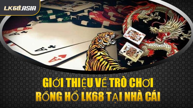 Giới Thiệu Về Trò Chơi Rồng Hổ LK68 Tại Nhà Cái