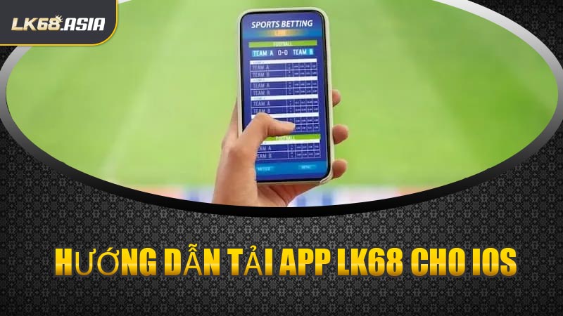 Hướng Dẫn Tải App LK68 Cho iOS