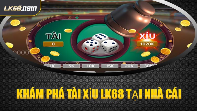 Khám Phá Tài Xỉu LK68 Tại Nhà Cái
