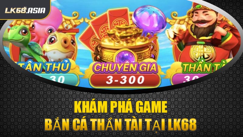 Khám Phá Game Bắn Cá Thần Tài Tại LK68