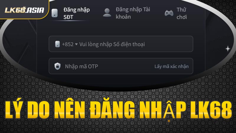 Lý Do Nên Đăng Nhập LK68
