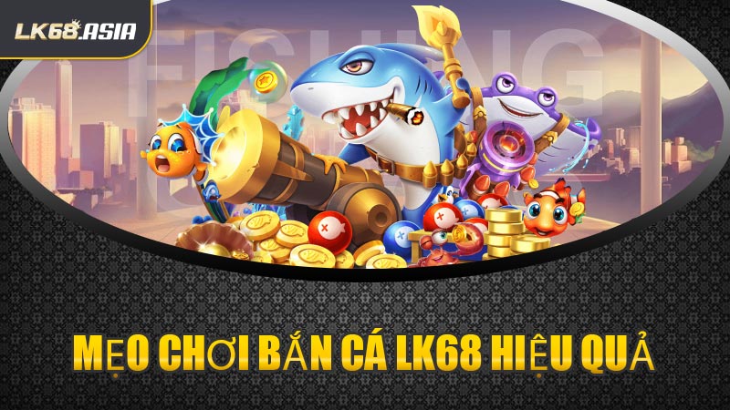 Mẹo Chơi Bắn Cá LK68 Hiệu Quả