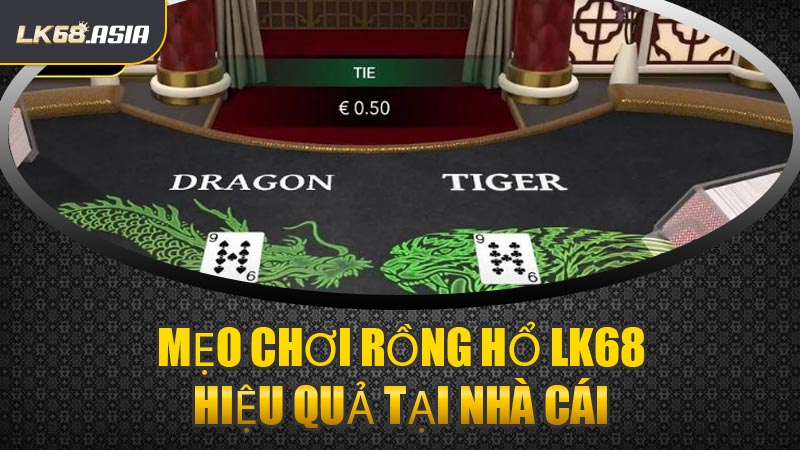 Mẹo Chơi Rồng Hổ LK68 Hiệu Quả Tại Nhà Cái