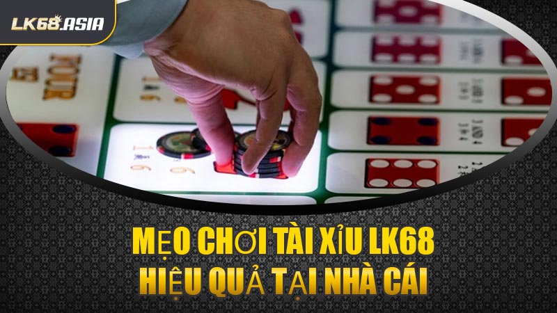 Mẹo Chơi Tài Xỉu LK68 Hiệu Quả Tại Nhà Cái