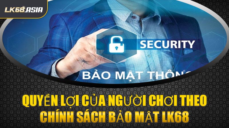 Quyền Lợi Của Người Chơi Theo Chính Sách Bảo Mật LK68