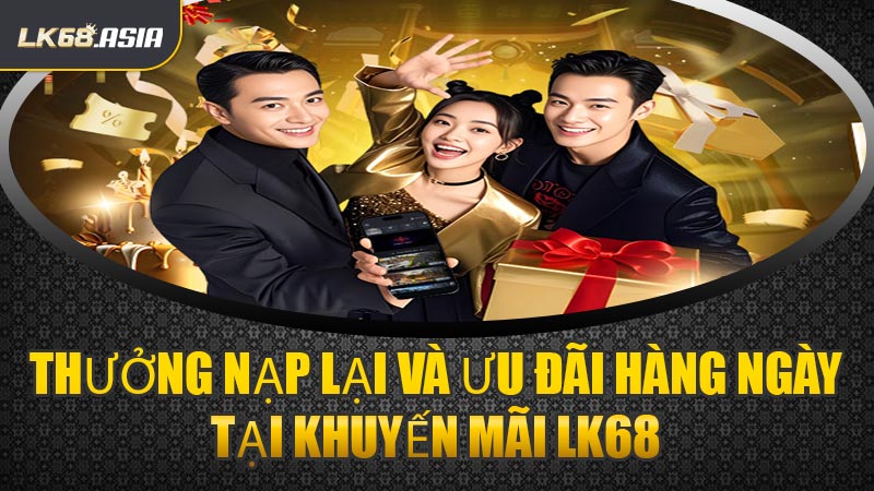 Thưởng Nạp Lại Và Ưu Đãi Hàng Ngày Tại Khuyến Mãi LK68