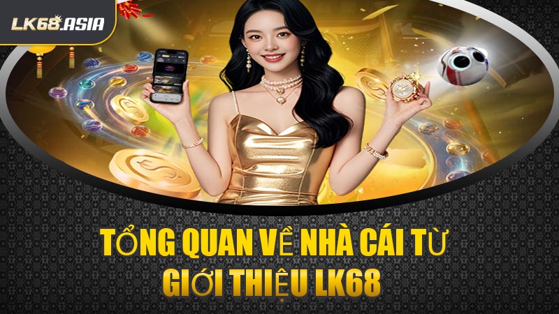 Tổng Quan Về Nhà Cái Từ Giới Thiệu LK68 